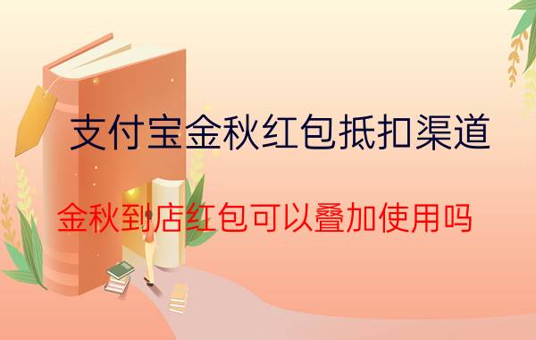 支付宝金秋红包抵扣渠道 金秋到店红包可以叠加使用吗？